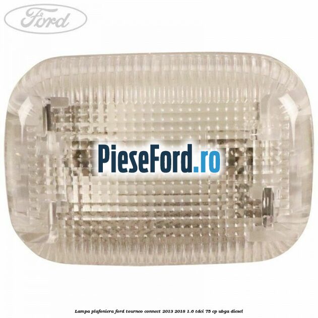 Lampa plafoniera Ford Tourneo Connect 2013-2018 1.6 TDCi 75 cp UBGA diesel