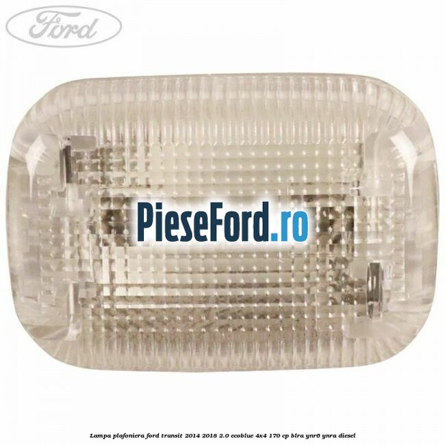 Lampa plafoniera Ford Transit 2014-2018 2.0 EcoBlue 4x4 170 cp BLRA, YNR6, YNRA diesel