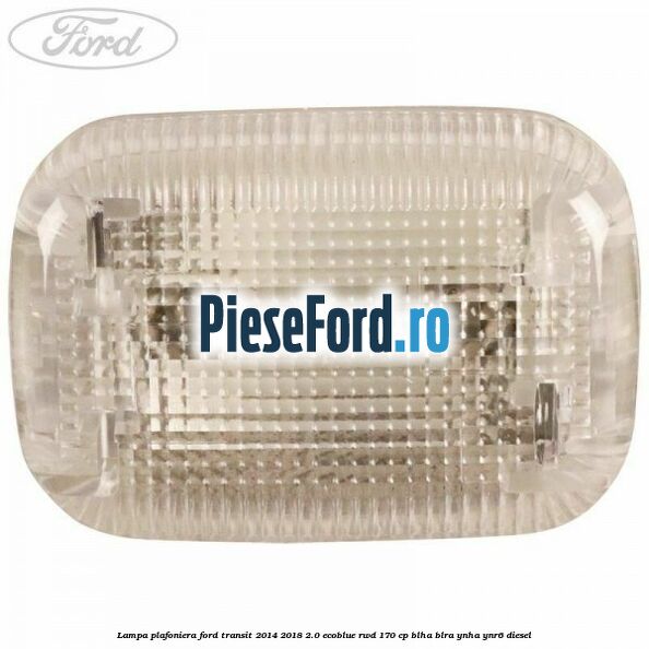 Lampa plafoniera Ford Transit 2014-2018 2.0 EcoBlue RWD 170 cp BLHA, BLRA, YNHA, YNR6 diesel