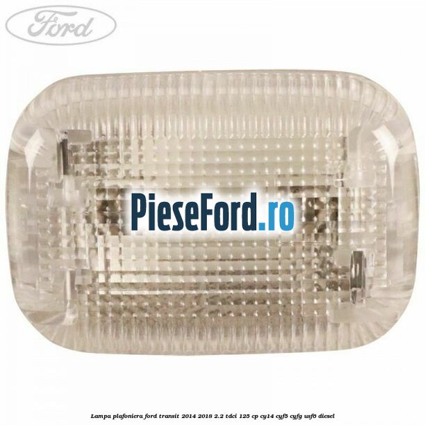 Lampa plafoniera Ford Transit 2014-2018 2.2 TDCi 125 cp CY14, CYF5, CYFG, USF6 diesel