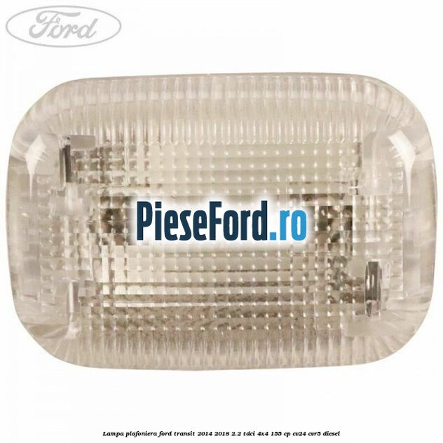 Lampa plafoniera Ford Transit 2014-2018 2.2 TDCi 4x4 155 cp CV24, CVR5 diesel