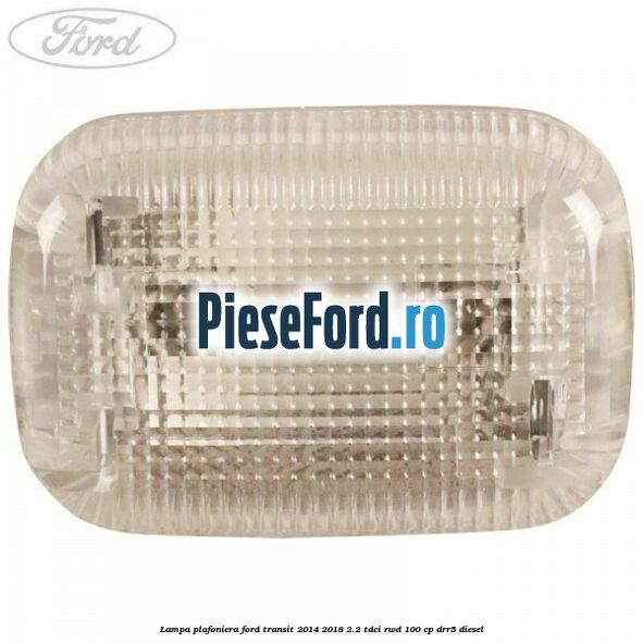 Lampa plafoniera Ford Transit 2014-2018 2.2 TDCi RWD 100 cp Lampa plafoniera Ford Transit 2014-2018 2.2 TDCi RWD 100 cp DRR5 diesel