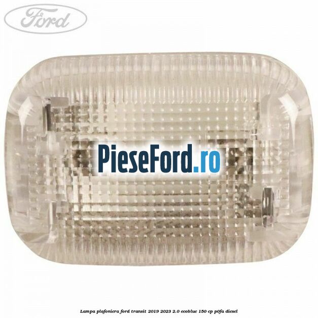 Lampa plafoniera Ford Transit 2019-2023 2.0 EcoBlue 150 cp P0FA diesel