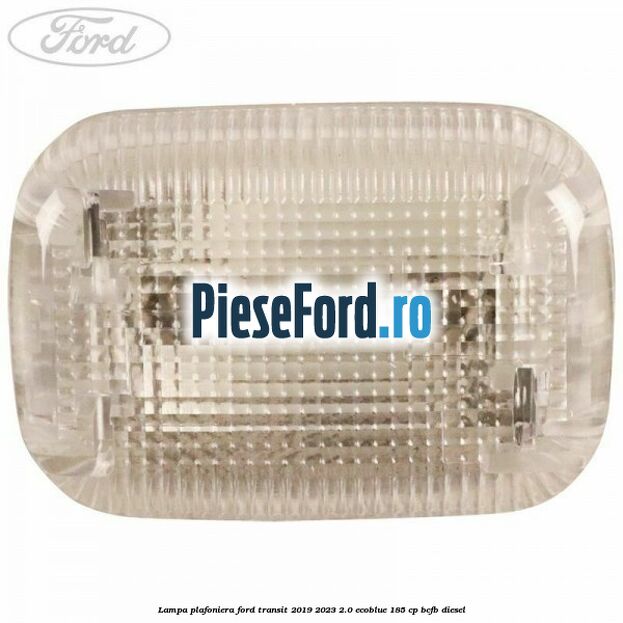 Lampa plafoniera Ford Transit 2019-2023 2.0 EcoBlue 185 cp BCFB diesel