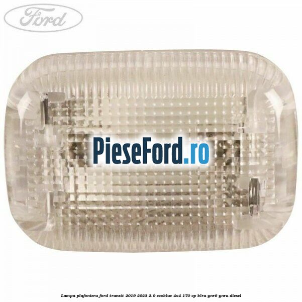 Lampa plafoniera Ford Transit 2019-2023 2.0 EcoBlue 4x4 170 cp BLRA, YNR6, YNRA diesel