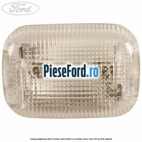 Lampa plafoniera Ford Transit 2019-2023 2.0 EcoBlue mHEV RWD 170 cp BLRB Hybrid