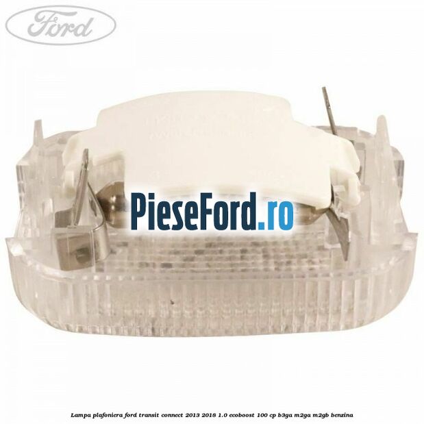 Lampa plafoniera Ford Transit Connect 2013-2018 1.0 EcoBoost 100 cp B3GA, M2GA, M2GB benzina