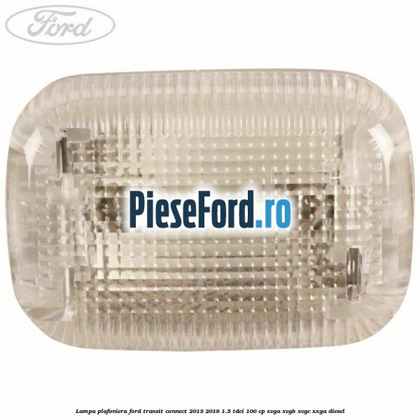 Lampa plafoniera Ford Transit Connect 2013-2018 1.5 TDCi 100 cp XVGA, XVGB, XVGC, XXGA diesel