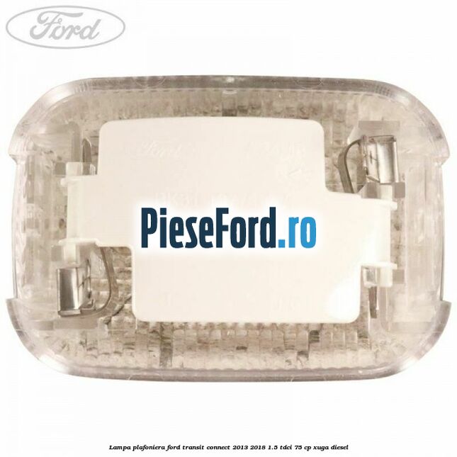 Lampa plafoniera Ford Transit Connect 2013-2018 1.5 TDCi 75 cp XUGA diesel
