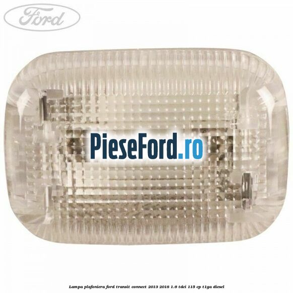 Lampa plafoniera Ford Transit Connect 2013-2018 1.6 TDCi 115 cp T1GA diesel