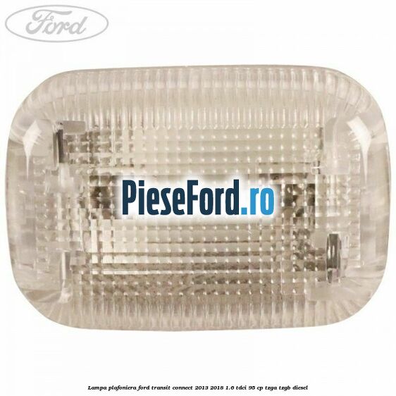 Lampa plafoniera Ford Transit Connect 2013-2018 1.6 TDCi 95 cp TZGA, TZGB diesel