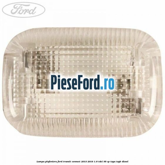 Lampa plafoniera Ford Transit Connect 2013-2018 1.6 TDCi 95 cp TZGA, TZGB diesel