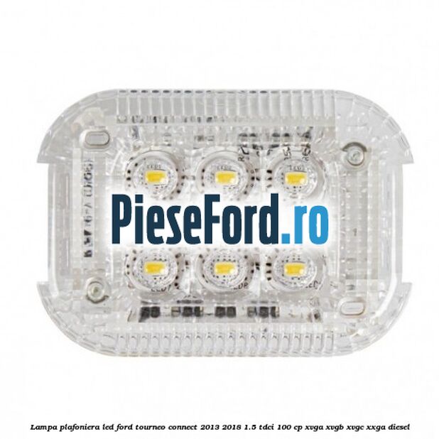 Lampa plafoniera LED Ford Tourneo Connect 2013-2018 1.5 TDCi 100 cp XVGA, XVGB, XVGC, XXGA diesel
