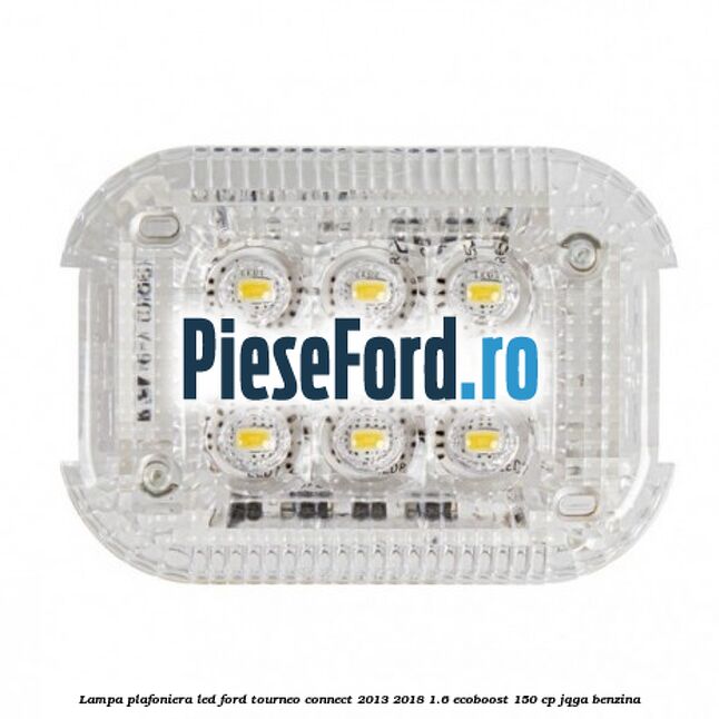 Lampa plafoniera LED Ford Tourneo Connect 2013-2018 1.6 EcoBoost 150 cp JQGA benzina