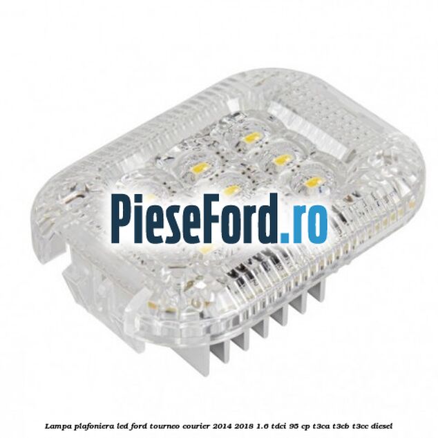 Lampa plafoniera LED Ford Tourneo Courier 2014-2018 1.6 TDCi 95 cp T3CA, T3CB, T3CC diesel