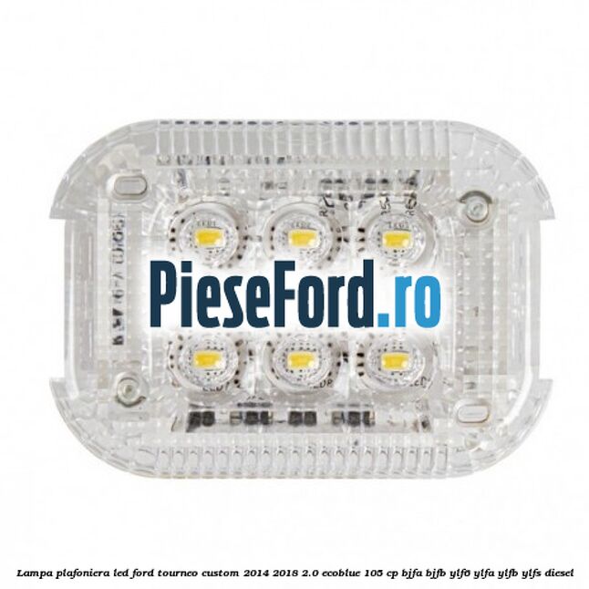 Lampa plafoniera LED Ford Tourneo Custom 2014-2018 2.0 EcoBlue 105 cp Lampa plafoniera LED Ford Tourneo Custom 2014-2018 2.0 EcoBlue 105 cp BJFA, BJFB, YLF6, YLFA, YLFB, YLFS diesel