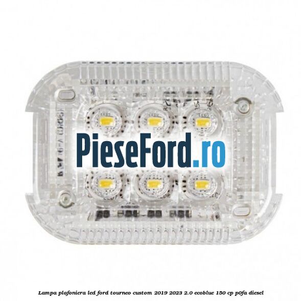 Lampa plafoniera LED Ford Tourneo Custom 2019-2023 2.0 EcoBlue 150 cp Lampa plafoniera LED Ford Tourneo Custom 2019-2023 2.0 EcoBlue 150 cp P0FA diesel