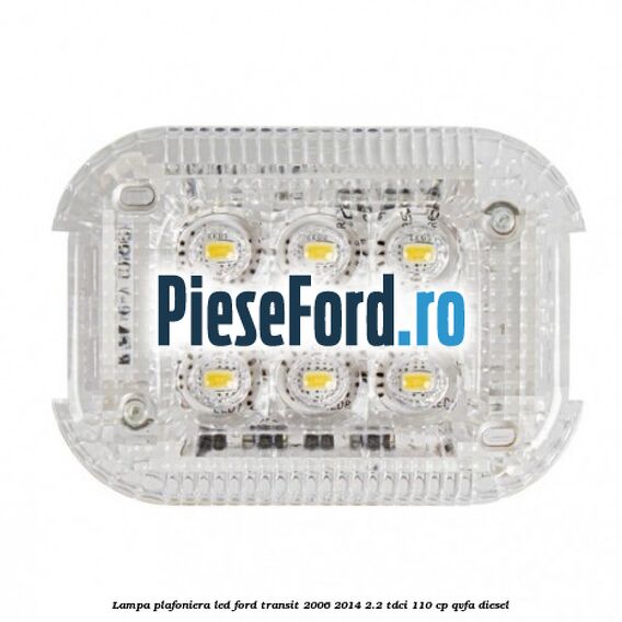 Lampa plafoniera LED Ford Transit 2006-2014 2.2 TDCi 110 cp QVFA diesel