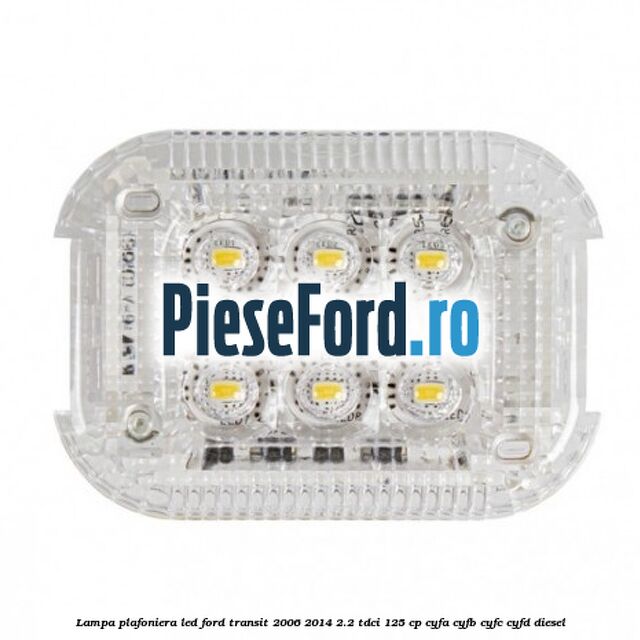 Lampa plafoniera LED Ford Transit 2006-2014 2.2 TDCi 125 cp CYFA, CYFB, CYFC, CYFD diesel