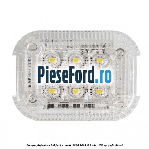 Lampa plafoniera LED Ford Transit 2006-2014 2.2 TDCi 130 cp QWFA diesel