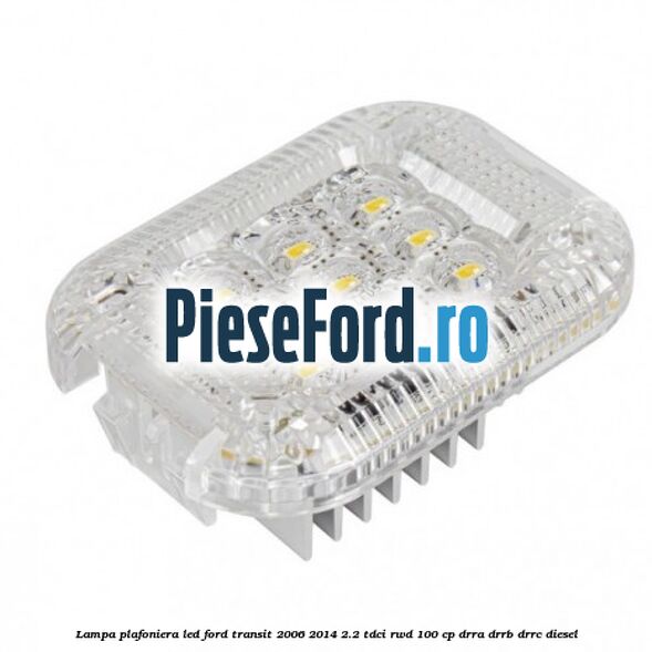 Lampa plafoniera LED Ford Transit 2006-2014 2.2 TDCi RWD 100 cp DRRA, DRRB, DRRC diesel