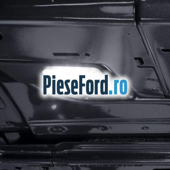 Lampa plafoniera LED Ford Transit 2006-2014 2.2 TDCi RWD 155 cp CVRC diesel