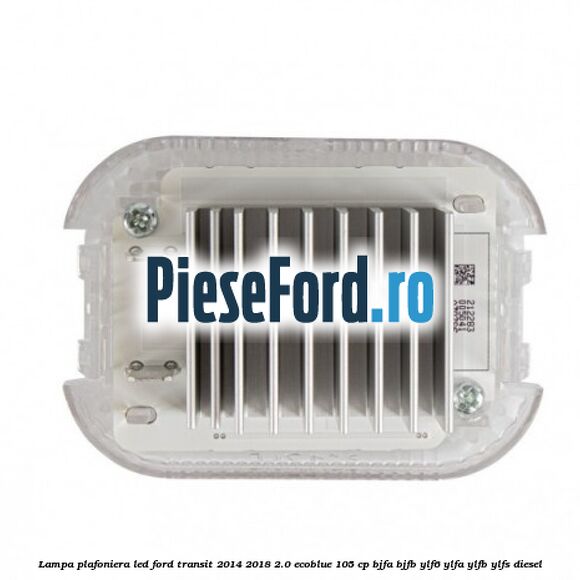 Lampa plafoniera LED Ford Transit 2014-2018 2.0 EcoBlue 105 cp BJFA, BJFB, YLF6, YLFA, YLFB, YLFS diesel