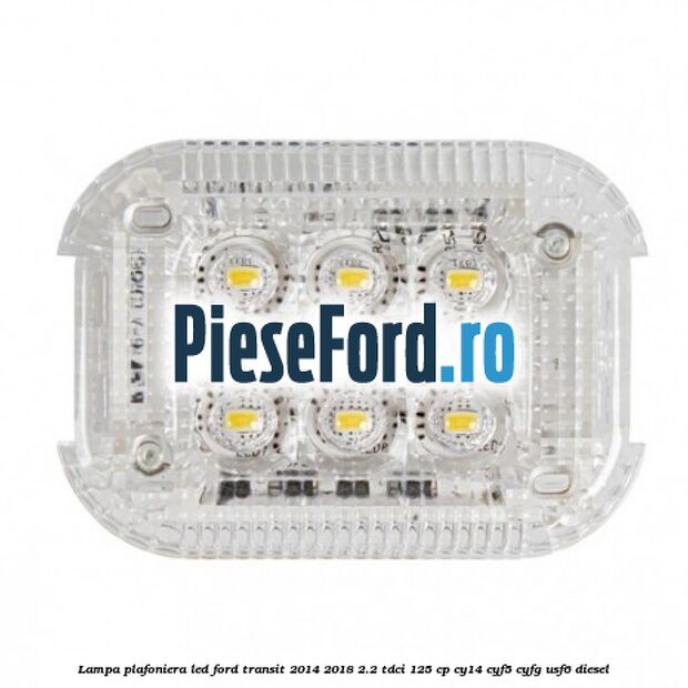 Lampa plafoniera LED Ford Transit 2014-2018 2.2 TDCi 125 cp CY14, CYF5, CYFG, USF6 diesel
