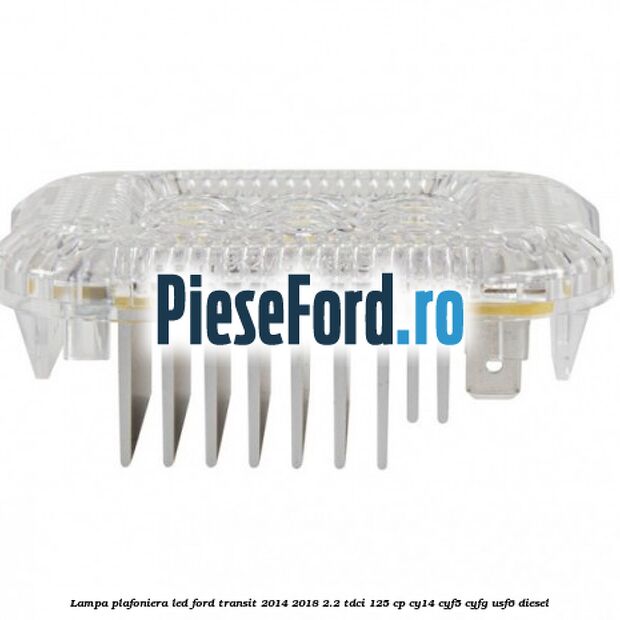 Lampa plafoniera LED Ford Transit 2014-2018 2.2 TDCi 125 cp CY14, CYF5, CYFG, USF6 diesel