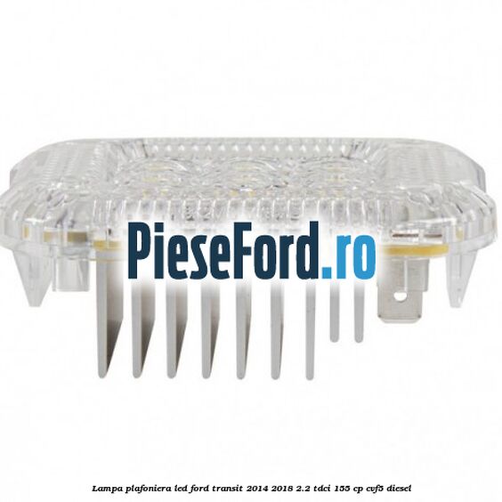 Lampa plafoniera LED Ford Transit 2014-2018 2.2 TDCi 155 cp CVF5 diesel