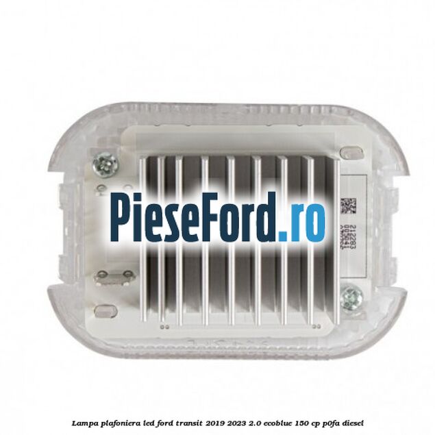 Lampa plafoniera LED Ford Transit 2019-2023 2.0 EcoBlue 150 cp P0FA diesel
