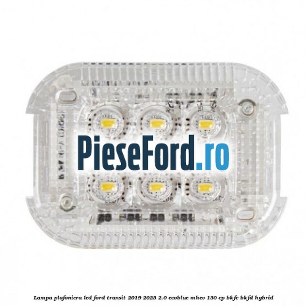 Lampa plafoniera LED Ford Transit 2019-2023 2.0 EcoBlue mHEV 130 cp BKFC, BKFD Hybrid