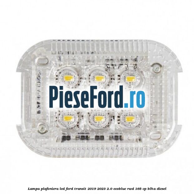 Lampa plafoniera LED Ford Transit 2019-2023 2.0 EcoBlue RWD 165 cp Lampa plafoniera LED Ford Transit 2019-2023 2.0 EcoBlue RWD 165 cp BLHA diesel