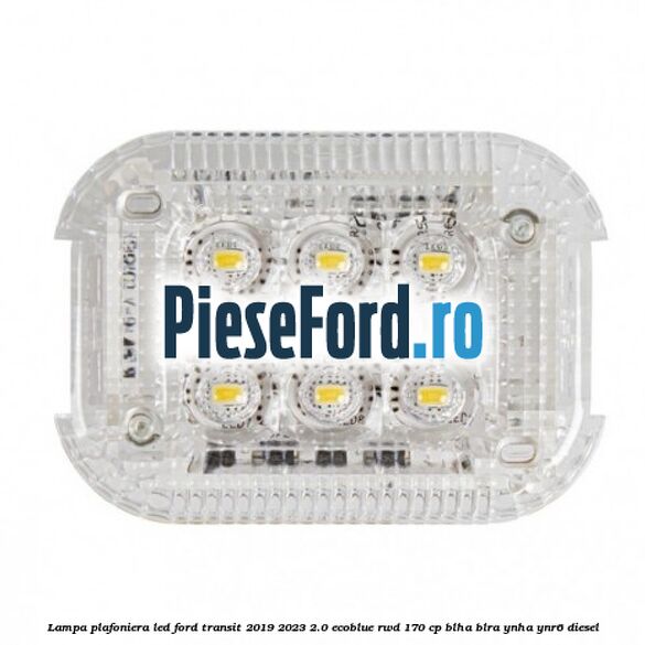 Lampa plafoniera LED Ford Transit 2019-2023 2.0 EcoBlue RWD 170 cp BLHA, BLRA, YNHA, YNR6 diesel