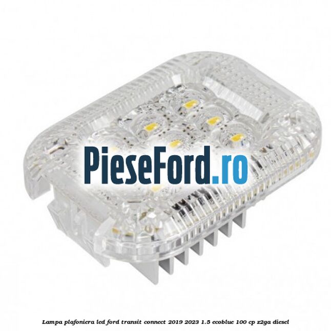 Lampa plafoniera LED Ford Transit Connect 2019-2023 1.5 EcoBlue 100 cp Z2GA diesel