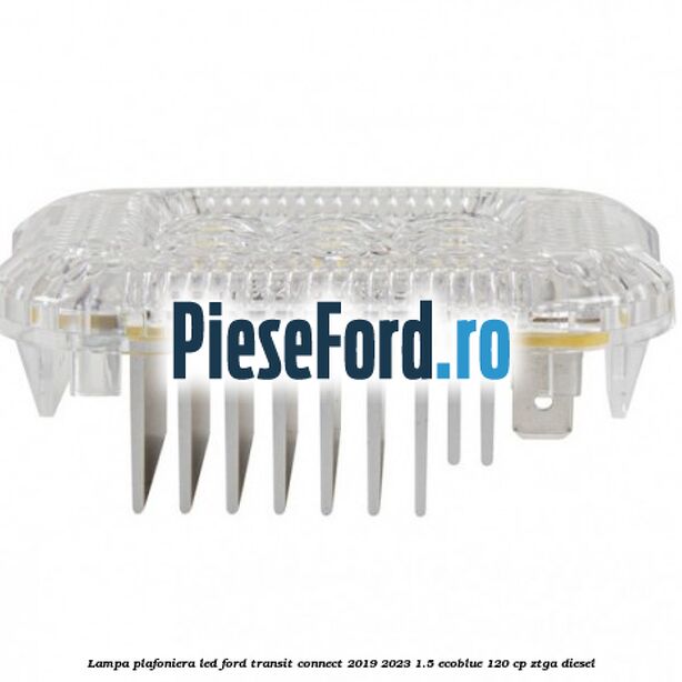 Lampa plafoniera LED Ford Transit Connect 2019-2023 1.5 EcoBlue 120 cp ZTGA diesel