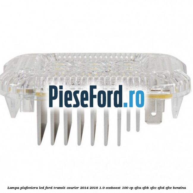 Lampa plafoniera LED Ford Transit Courier 2014-2018 1.0 EcoBoost 100 cp SFCA, SFCB, SFCC, SFCD, SFCE benzina
