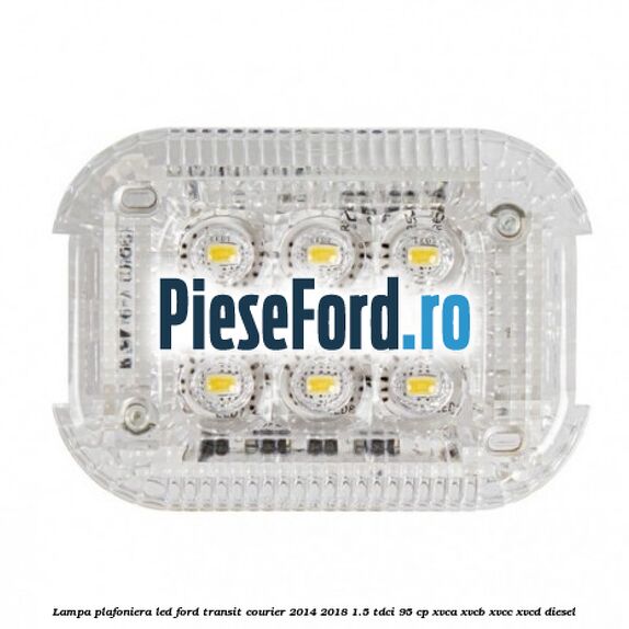 Lampa plafoniera LED Ford Transit Courier 2014-2018 1.5 TDCi 95 cp XVCA, XVCB, XVCC, XVCD diesel