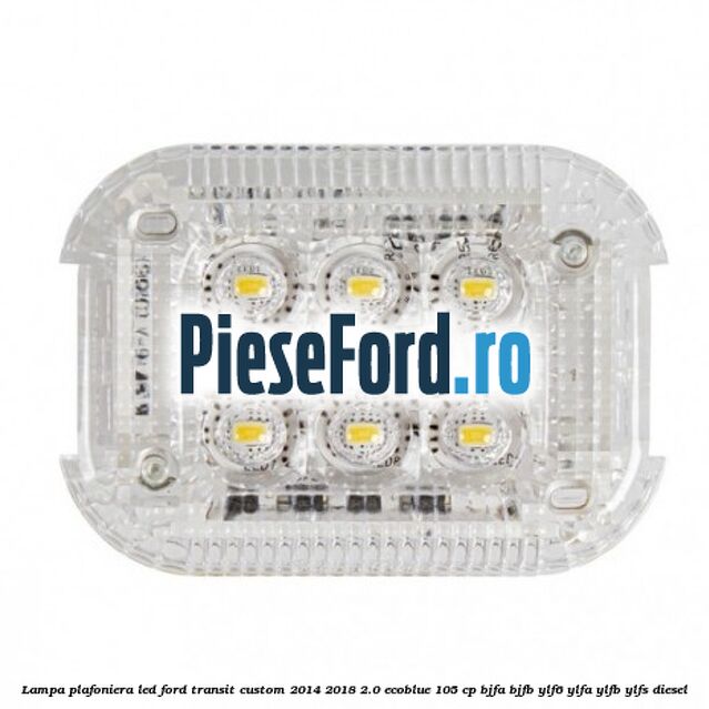 Lampa plafoniera LED Ford Transit Custom 2014-2018 2.0 EcoBlue 105 cp BJFA, BJFB, YLF6, YLFA, YLFB, YLFS diesel