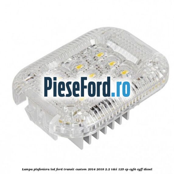 Lampa plafoniera LED Ford Transit Custom 2014-2018 2.2 TDCi 125 cp CYF4, CYFF diesel