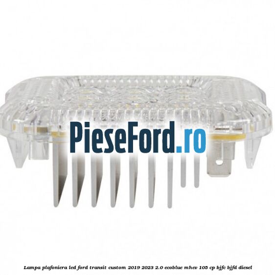 Lampa plafoniera LED Ford Transit Custom 2019-2023 2.0 EcoBlue mHEV 105 cp BJFC, BJFD diesel