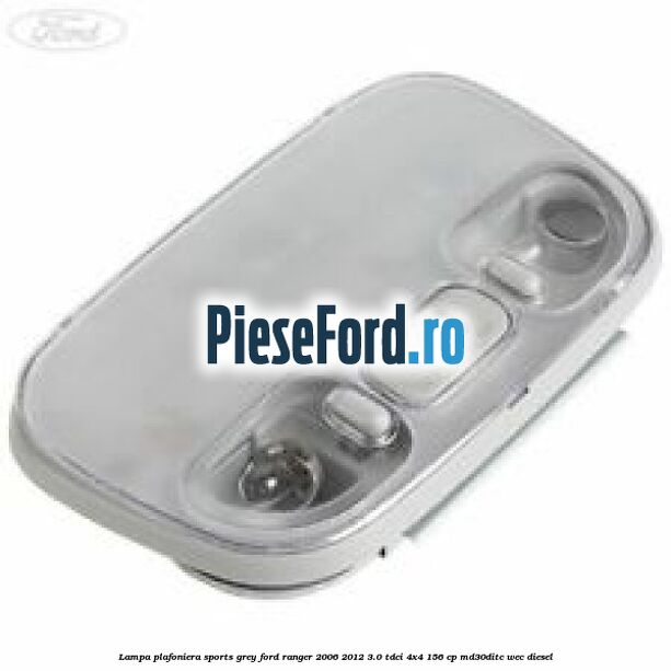 Lampa plafoniera sports grey Ford Ranger 2006-2012 3.0 TDCi 4x4 156 cp MD30DITC, WEC diesel