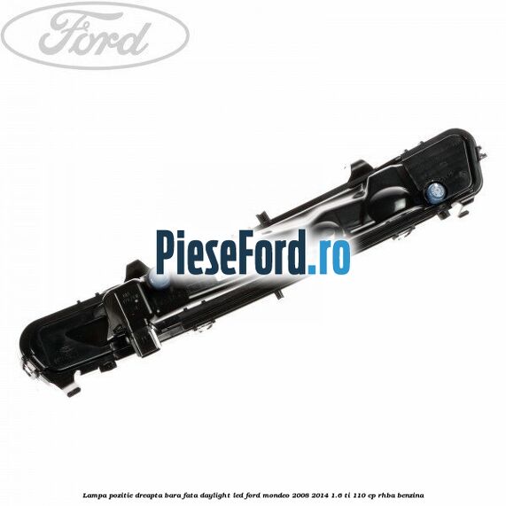 Lampa pozitie dreapta bara fata daylight LED Ford Mondeo 2008-2014 1.6 Ti 110 cp RHBA benzina