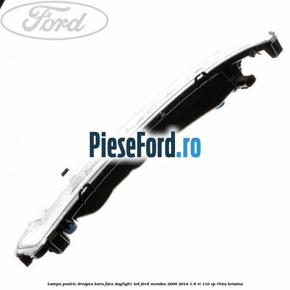 Lampa pozitie dreapta bara fata daylight LED Ford Mondeo 2008-2014 1.6 Ti 110 cp RHBA benzina