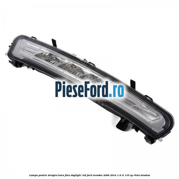 Lampa pozitie dreapta bara fata daylight LED Ford Mondeo 2008-2014 1.6 Ti 110 cp RHBA benzina