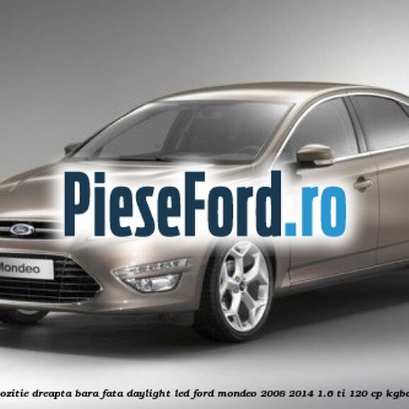 Lampa pozitie dreapta bara fata daylight LED Ford Mondeo 2008-2014 1.6 Ti 120 cp Lampa pozitie dreapta bara fata daylight LED Ford Mondeo 2008-2014 1.6 Ti 120 cp KGBA benzina