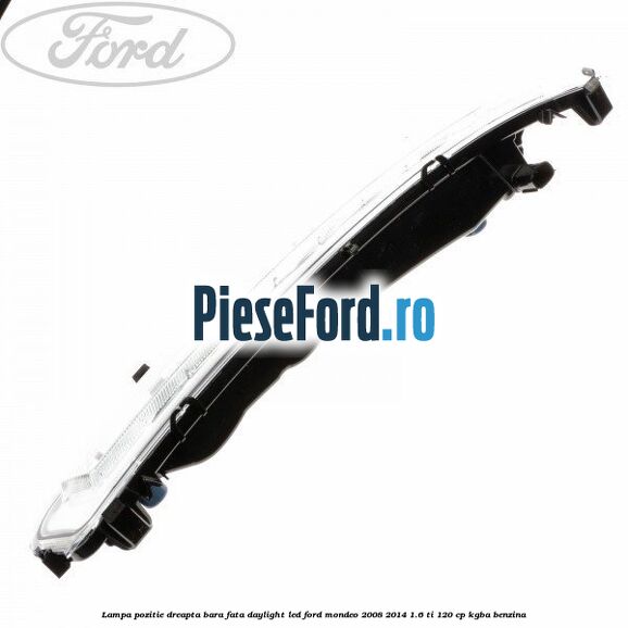 Lampa pozitie dreapta bara fata daylight LED Ford Mondeo 2008-2014 1.6 Ti 120 cp Lampa pozitie dreapta bara fata daylight LED Ford Mondeo 2008-2014 1.6 Ti 120 cp KGBA benzina