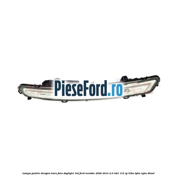 Lampa pozitie dreapta bara fata daylight LED Ford Mondeo 2008-2014 2.0 TDCi 115 cp KLBA, LPBA, TYBA diesel