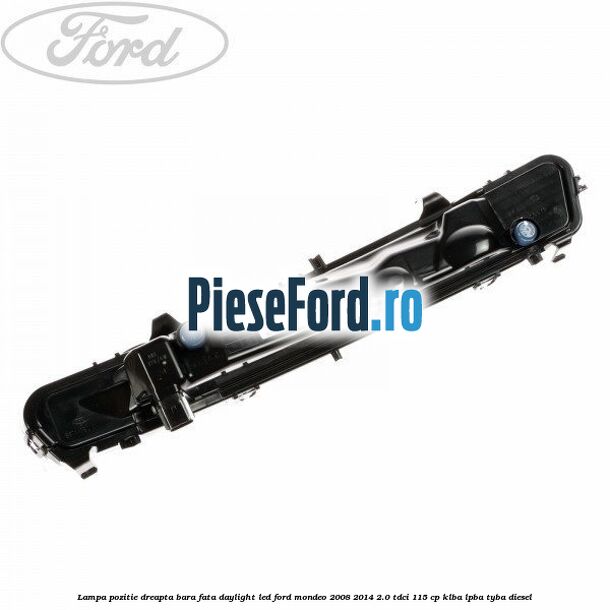 Lampa pozitie dreapta bara fata daylight LED Ford Mondeo 2008-2014 2.0 TDCi 115 cp KLBA, LPBA, TYBA diesel
