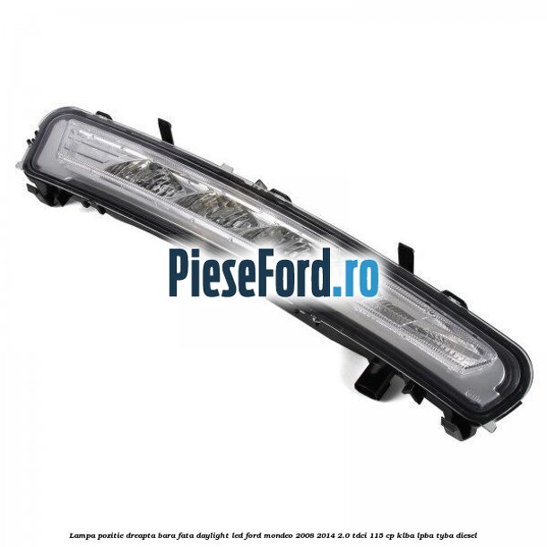 Lampa pozitie dreapta bara fata daylight LED Ford Mondeo 2008-2014 2.0 TDCi 115 cp KLBA, LPBA, TYBA diesel